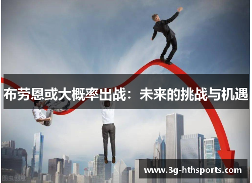 布劳恩或大概率出战：未来的挑战与机遇