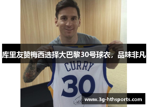 库里友赞梅西选择大巴黎30号球衣，品味非凡