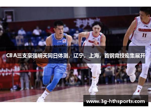 CBA三支豪强明天同日体测，辽宁，上海，首钢竞技密集展开