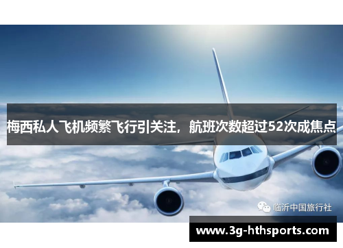 梅西私人飞机频繁飞行引关注，航班次数超过52次成焦点